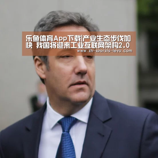 乐鱼体育App下载|产业生态步伐加快 我国将迎来工业互联网架构2.0体系(图2) 乐鱼体育App下载