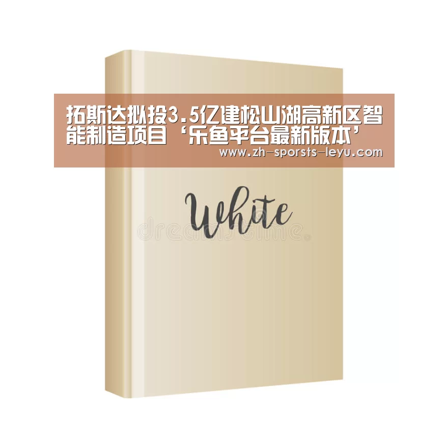 拓斯达拟投3.5亿建松山湖高新区智能制造项目‘乐鱼平台最新版本’(图2) 乐鱼平台最新版本