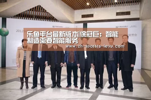 乐鱼平台最新版本|徐冠巨:智能制造需要智能服务(图1) 乐鱼极致竞技体验