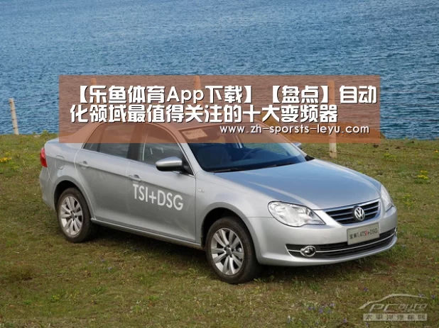 【乐鱼体育App下载】【盘点】自动化领域最值得关注的十大变频器(图1) 乐鱼体育App下载